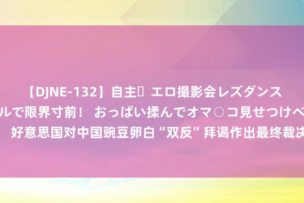 【DJNE-132】自主・エロ撮影会レズダンス 透け透けベビードールで限界寸前！ おっぱい揉んでオマ○コ見せつけベロちゅうDance！！ 好意思国对中国豌豆卵白“双反”拜谒作出最终裁决 双塔食物：将捏续开荒好意思国之外的市集