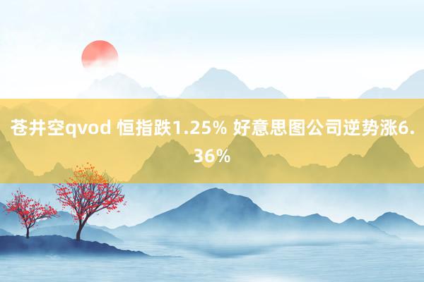 苍井空qvod 恒指跌1.25% 好意思图公司逆势涨6.36%