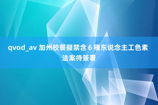 qvod_av 加州校餐擬禁含６種东说念主工色素 法案待簽署